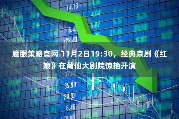 鹰眼策略官网 11月2日19:30，经典京剧《红娘》在莆仙大剧院惊艳开演