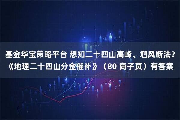 基金华宝策略平台 想知二十四山高峰、垇风断法？《地理二十四山分金催补》（80 筒子页）有答案