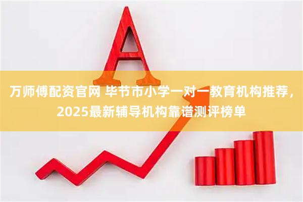 万师傅配资官网 毕节市小学一对一教育机构推荐，2025最新辅导机构靠谱测评榜单