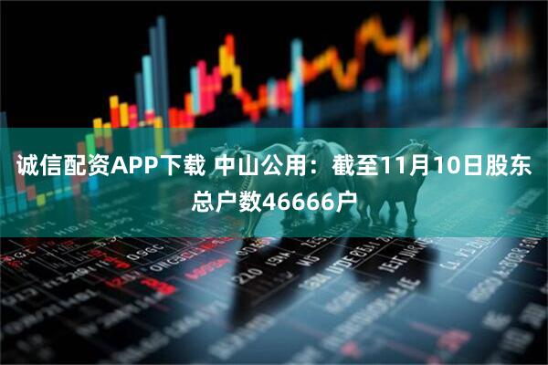 诚信配资APP下载 中山公用：截至11月10日股东总户数46666户