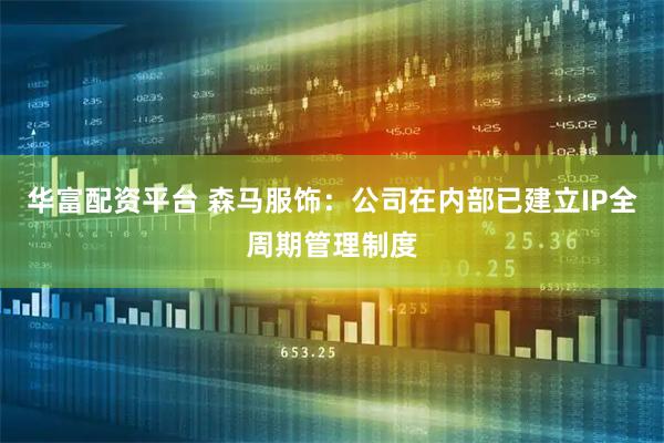 华富配资平台 森马服饰:公司在内部已建立IP全周期管理制度