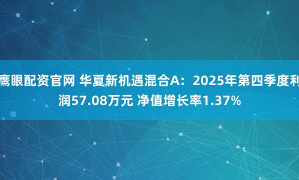 鹰眼配资官网 华夏新机遇混合A：2025年第四季度利润57.08万元 净值增长率1.37%