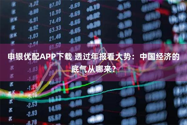 申银优配APP下载 透过年报看大势：中国经济的底气从哪来？
