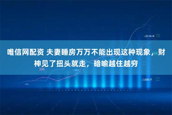 唯信网配资 夫妻睡房万万不能出现这种现象，财神见了扭头就走，暗喻越住越穷